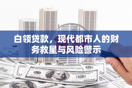 东乡族白领贷款，现代都市人的财务救星与风险警示