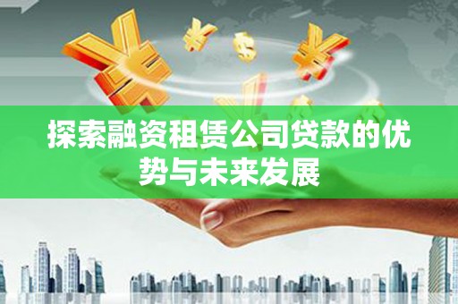 东乡族探索融资租赁公司贷款的优势与未来发展