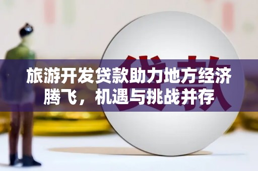 东乡族旅游开发贷款助力地方经济腾飞，机遇与挑战并存