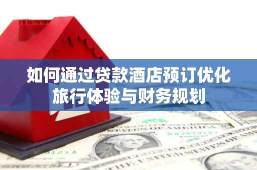 东乡族如何通过贷款酒店预订优化旅行体验与财务规划