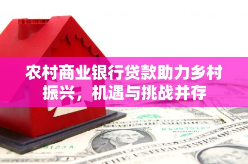 东乡族农村商业银行贷款助力乡村振兴，机遇与挑战并存