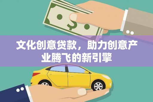 东乡族文化创意贷款，助力创意产业腾飞的新引擎