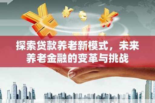 东乡族探索贷款养老新模式，未来养老金融的变革与挑战