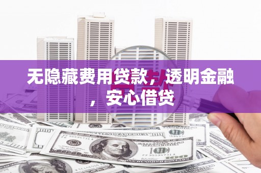东乡族无隐藏费用贷款，透明金融，安心借贷