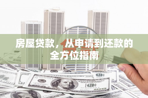 东乡族房屋贷款，从申请到还款的全方位指南