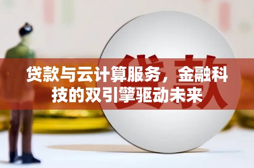东乡族贷款与云计算服务，金融科技的双引擎驱动未来