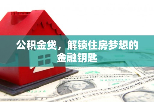 东乡族公积金贷，解锁住房梦想的金融钥匙
