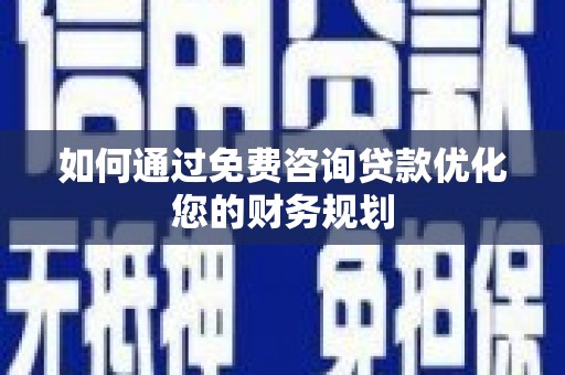东乡族如何通过免费咨询贷款优化您的财务规划