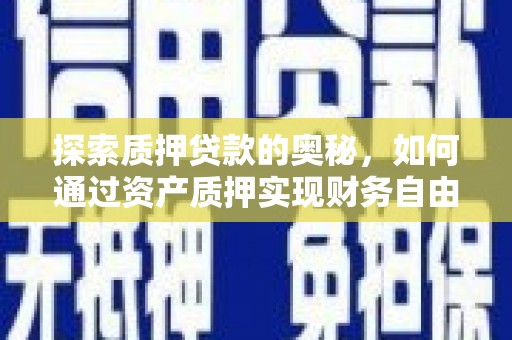 东乡族探索质押贷款的奥秘，如何通过资产质押实现财务自由