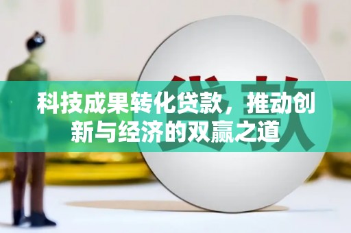 东乡族科技成果转化贷款，推动创新与经济的双赢之道