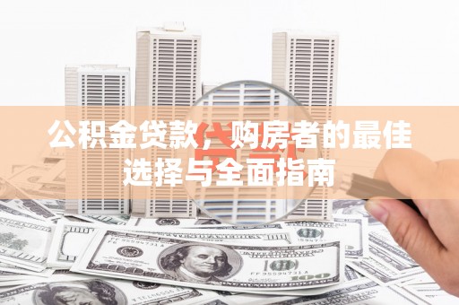 东乡族公积金贷款，购房者的最佳选择与全面指南