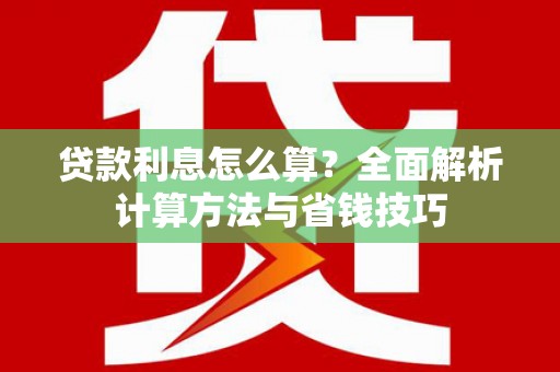 东乡族贷款利息怎么算？全面解析计算方法与省钱技巧