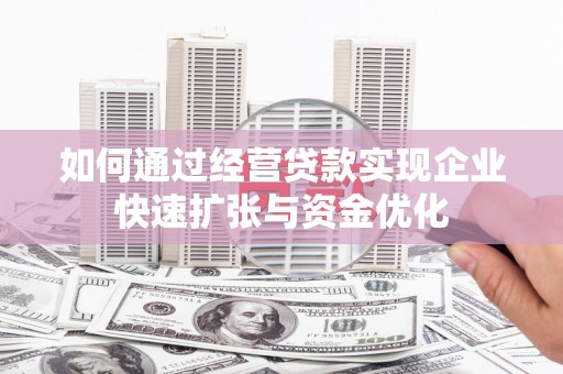 东乡族如何通过经营贷款实现企业快速扩张与资金优化