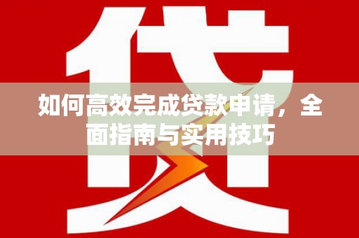 东乡族如何高效完成贷款申请，全面指南与实用技巧