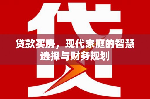 东乡族贷款买房，现代家庭的智慧选择与财务规划