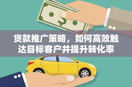 东乡族贷款推广策略，如何高效触达目标客户并提升转化率