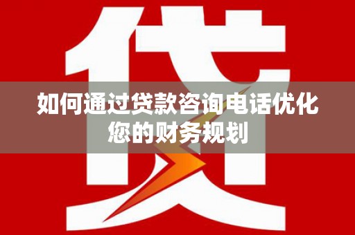 东乡族如何通过贷款咨询电话优化您的财务规划