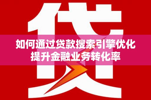 东乡族如何通过贷款搜索引擎优化提升金融业务转化率