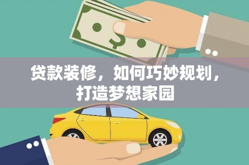 东乡族贷款装修，如何巧妙规划，打造梦想家园