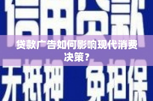 东乡族贷款广告如何影响现代消费决策？