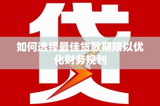 东乡族如何选择最佳贷款期限以优化财务规划