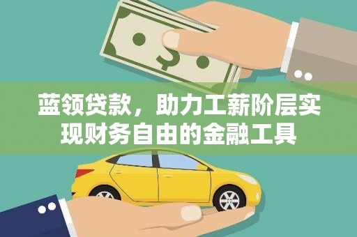 东乡族蓝领贷款，助力工薪阶层实现财务自由的金融工具