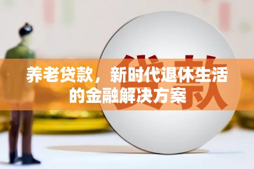 东乡族养老贷款，新时代退休生活的金融解决方案