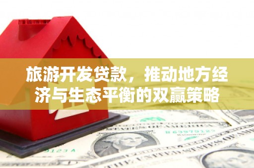 东乡族旅游开发贷款，推动地方经济与生态平衡的双赢策略