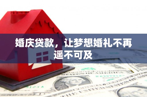 东乡族婚庆贷款，让梦想婚礼不再遥不可及