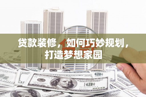 东乡族贷款装修，如何巧妙规划，打造梦想家园