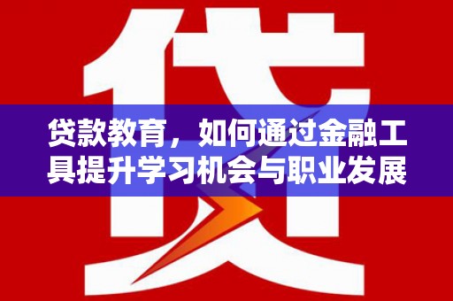 东乡族贷款教育，如何通过金融工具提升学习机会与职业发展