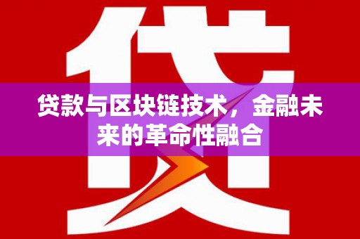 东乡族贷款与区块链技术，金融未来的革命性融合