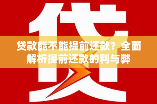 东乡族贷款能不能提前还款？全面解析提前还款的利与弊