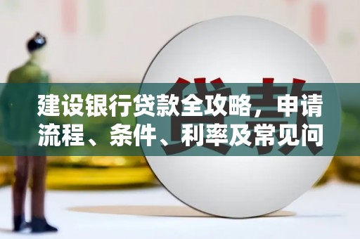 东乡族建设银行贷款全攻略，申请流程、条件、利率及常见问题解答