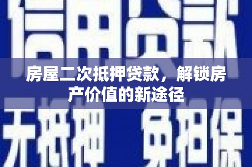 东乡族房屋二次抵押贷款，解锁房产价值的新途径