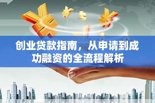 东乡族创业贷款指南，从申请到成功融资的全流程解析