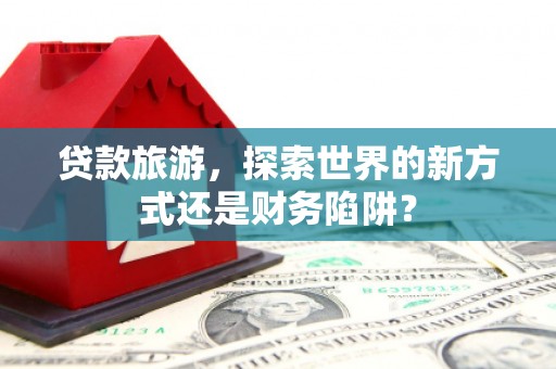 东乡族贷款旅游，探索世界的新方式还是财务陷阱？