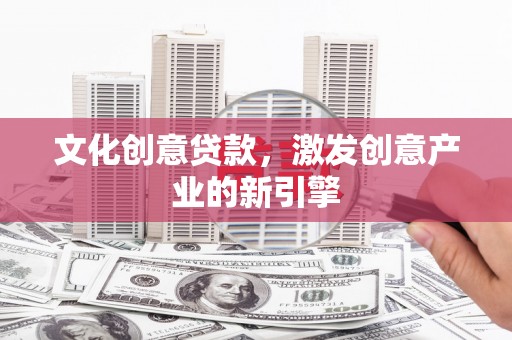 东乡族文化创意贷款，激发创意产业的新引擎